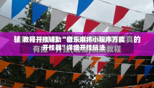 教程开挂辅助“微乐麻将小程序万能开挂器	”详细开挂玩法-第3张图片