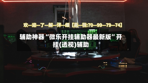 辅助神器“微乐开挂辅助器最新版”开挂(透视)辅助-第3张图片