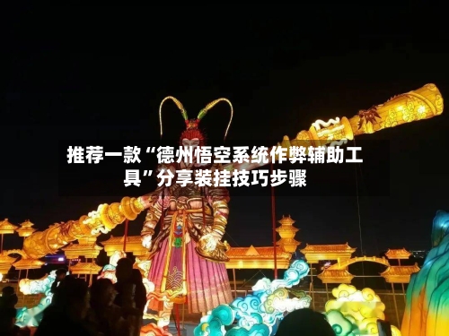 推荐一款“德州悟空系统作弊辅助工具”分享装挂技巧步骤