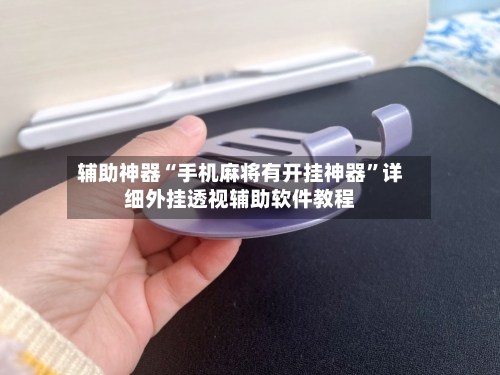 辅助神器“手机麻将有开挂神器	”详细外挂透视辅助软件教程-第3张图片