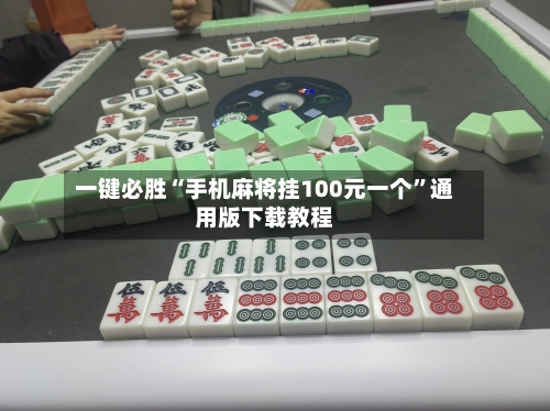 一键必胜“手机麻将挂100元一个”通用版下载教程-第2张图片