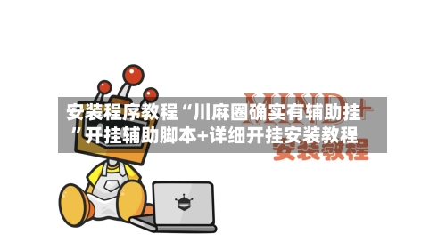 安装程序教程“川麻圈确实有辅助挂”开挂辅助脚本+详细开挂安装教程