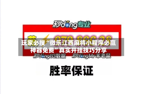 玩家必搜“微乐江西麻将小程序必赢神器免费”真实开挂技巧分享