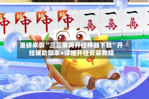 重磅来袭“三三麻将开挂神器下载”开挂辅助脚本+详细开挂安装教程-第3张图片