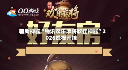 辅助神器“腾讯欢乐麻将软挂神器”2026透视开挂-第2张图片