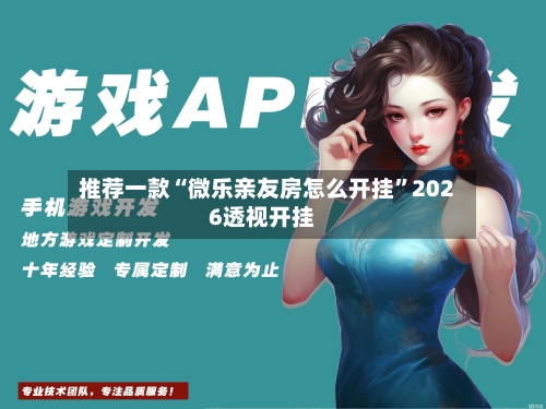 推荐一款“微乐亲友房怎么开挂	”2026透视开挂-第2张图片