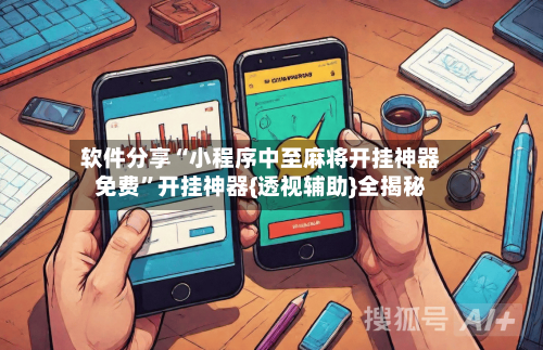 软件分享“小程序中至麻将开挂神器免费”开挂神器{透视辅助}全揭秘