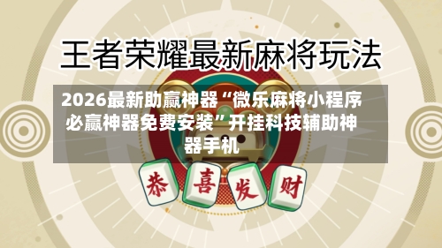 2026最新助赢神器“微乐麻将小程序必赢神器免费安装”开挂科技辅助神器手机-第2张图片