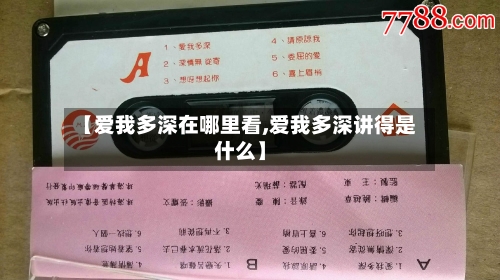 【爱我多深在哪里看,爱我多深讲得是什么】-第2张图片