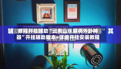 教程开挂辅助“云南山水麻将外卦神器”开挂辅助脚本+详细开挂安装教程