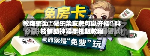 教程辅助“微乐亲友房可以开挂”科技辅助神器手机版教程-第2张图片