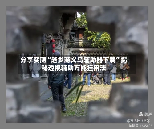 分享实测“越乡游义乌辅助器下载”揭秘透视辅助万能挂用法