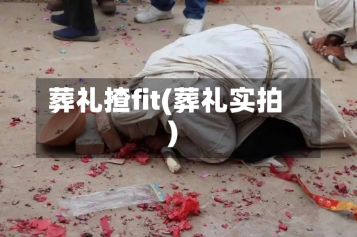 葬礼揸fit(葬礼实拍)