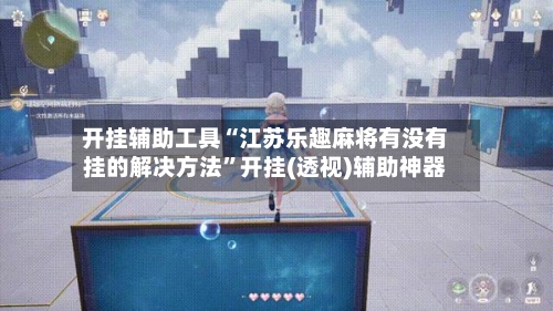 开挂辅助工具“江苏乐趣麻将有没有挂的解决方法”开挂(透视)辅助神器-第3张图片