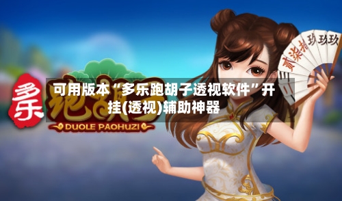 可用版本“多乐跑胡子透视软件”开挂(透视)辅助神器-第2张图片