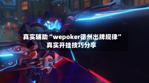 真实辅助“wepoker德州出牌规律”真实开挂技巧分享