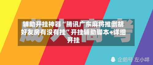 辅助开挂神器“腾讯广东麻将推倒胡好友房有没有挂”开挂辅助脚本+详细开挂-第2张图片