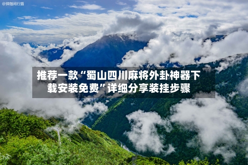 推荐一款“蜀山四川麻将外卦神器下载安装免费”详细分享装挂步骤-第3张图片