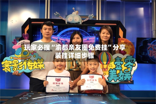 玩家必搜“渝都亲友圈免费挂”分享装挂详细步骤-第2张图片