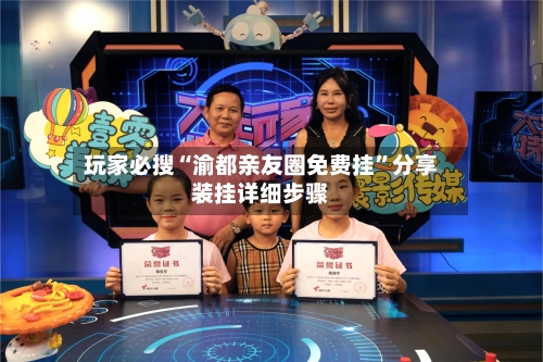 玩家必搜“渝都亲友圈免费挂”分享装挂详细步骤-第3张图片