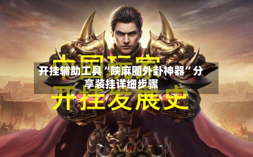 开挂辅助工具“陕麻圈外卦神器	”分享装挂详细步骤-第2张图片