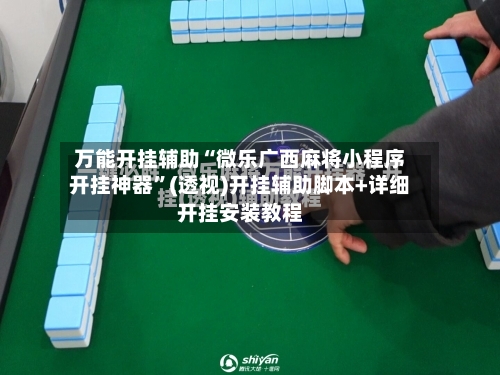 万能开挂辅助“微乐广西麻将小程序开挂神器	”(透视)开挂辅助脚本+详细开挂安装教程-第2张图片