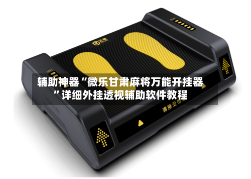 辅助神器“微乐甘肃麻将万能开挂器”详细外挂透视辅助软件教程-第2张图片