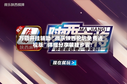 万能开挂辅助“微乐陕西挖坑免费透视版	”详细分享装挂步骤!-第2张图片