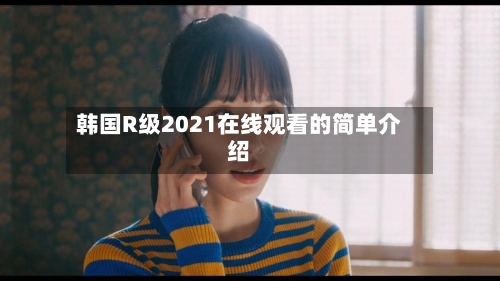 韩国R级2021在线观看的简单介绍-第2张图片