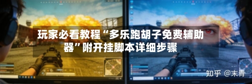 玩家必看教程“多乐跑胡子免费辅助器”附开挂脚本详细步骤-第2张图片