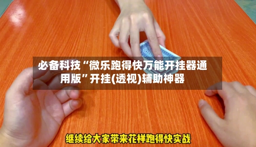 必备科技“微乐跑得快万能开挂器通用版	”开挂(透视)辅助神器-第3张图片