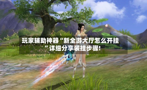 玩家辅助神器“新全游大厅怎么开挂”详细分享装挂步骤!-第2张图片