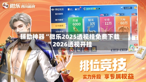 辅助神器“微乐2025透视挂免费下载	”2026透视开挂-第2张图片