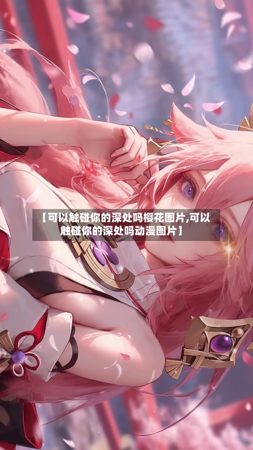 【可以触碰你的深处吗樱花图片,可以触碰你的深处吗动漫图片】-第2张图片