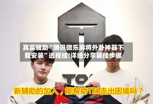 真实辅助“腾讯微乐麻将外卦神器下载安装”透视挂!详细分享装挂步骤-第2张图片