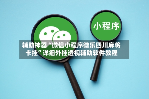 辅助神器“微信小程序微乐四川麻将卡挂	”详细外挂透视辅助软件教程-第2张图片