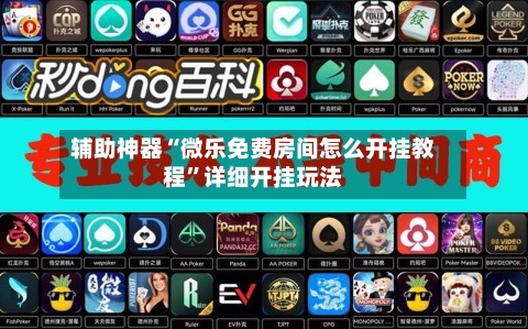 辅助神器“微乐免费房间怎么开挂教程”详细开挂玩法-第2张图片