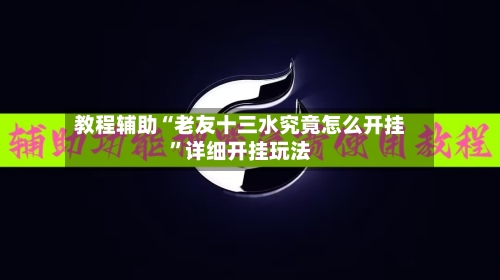 教程辅助“老友十三水究竟怎么开挂	”详细开挂玩法-第2张图片