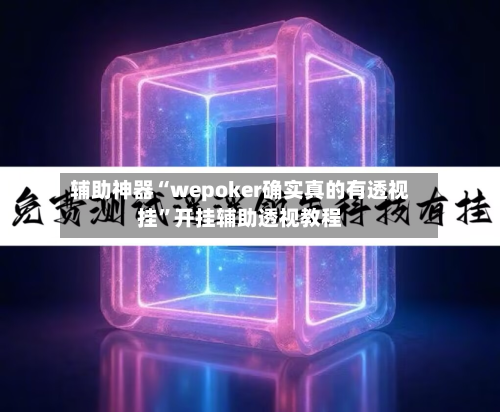 辅助神器“wepoker确实真的有透视挂”开挂辅助透视教程-第3张图片