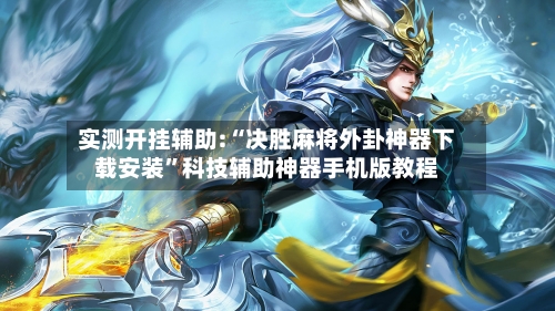 实测开挂辅助:“决胜麻将外卦神器下载安装”科技辅助神器手机版教程-第3张图片