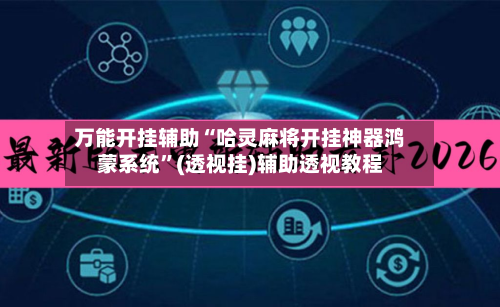 万能开挂辅助“哈灵麻将开挂神器鸿蒙系统”(透视挂)辅助透视教程-第2张图片