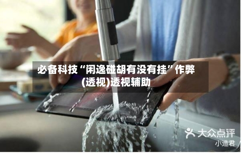 必备科技“闲逸碰胡有没有挂”作弊(透视)透视辅助-第3张图片