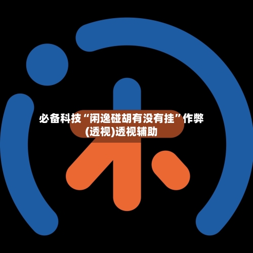 必备科技“闲逸碰胡有没有挂	”作弊(透视)透视辅助-第2张图片