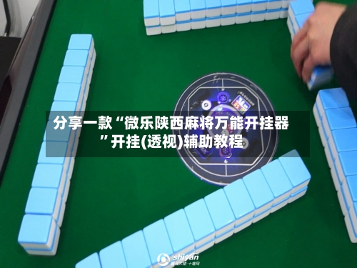 分享一款“微乐陕西麻将万能开挂器”开挂(透视)辅助教程-第2张图片
