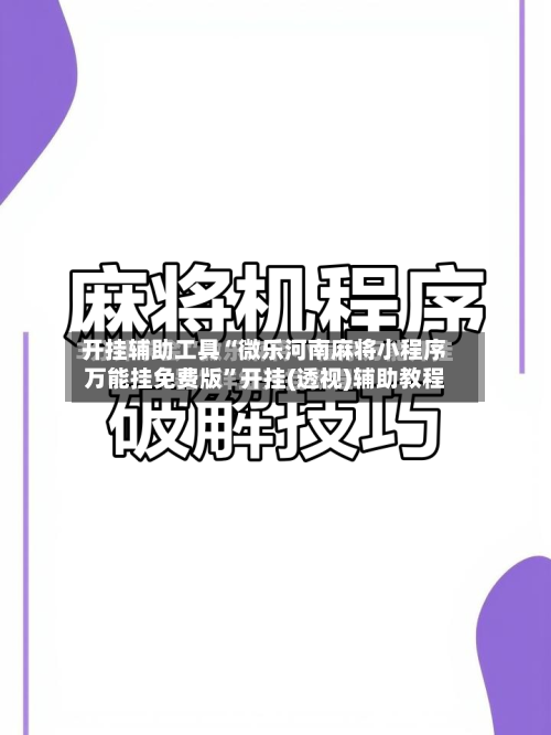 开挂辅助工具“微乐河南麻将小程序万能挂免费版”开挂(透视)辅助教程-第2张图片
