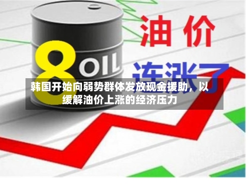 韩国开始向弱势群体发放现金援助，以缓解油价上涨的经济压力-第3张图片