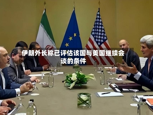 伊朗外长称已评估该国与美国继续会谈的条件-第2张图片