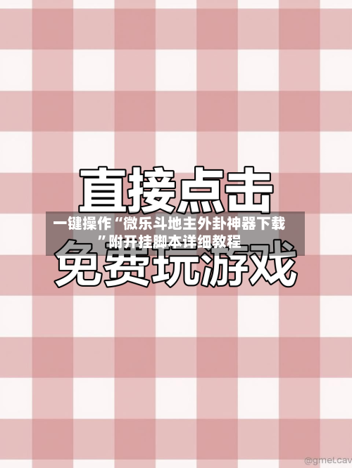 一键操作“微乐斗地主外卦神器下载”附开挂脚本详细教程-第3张图片