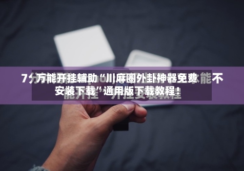 万能开挂辅助“川麻圈外卦神器免费安装下载	”通用版下载教程！-第2张图片