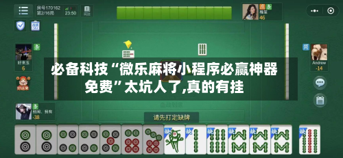 必备科技“微乐麻将小程序必赢神器免费”太坑人了,真的有挂